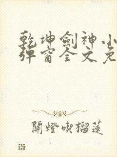 乾坤剑神小说无弹窗全文免费阅读