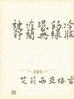 被催眠的冷艳夏舒兰无绿版笔趣阁