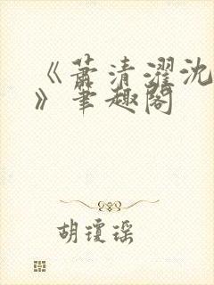 《萧清濯沈令柔》笔趣阁