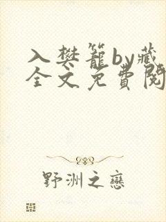入樊笼by藏海全文免费阅读笔趣阁