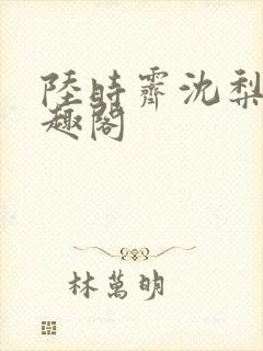 陆时霁沈梨初笔趣阁