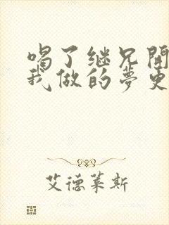 喝了继兄开的药我做的梦更精彩了