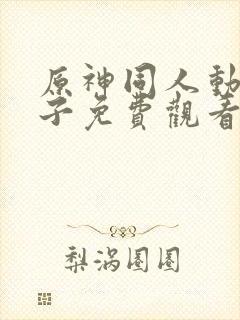 原神同人动画片子免费观看全集高清