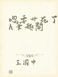 嗯要艹死了啊高h笔趣阁