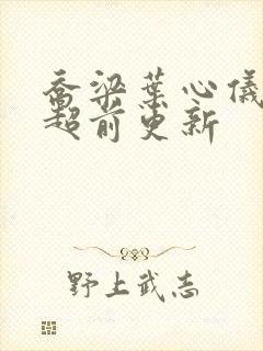 乔梁叶心仪最快超前更新