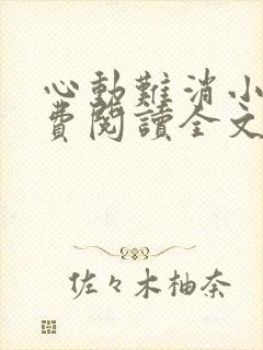 心动难消小说免费阅读全文无弹窗