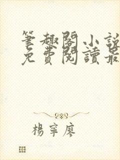 笔趣阁小说全文免费阅读最新更新