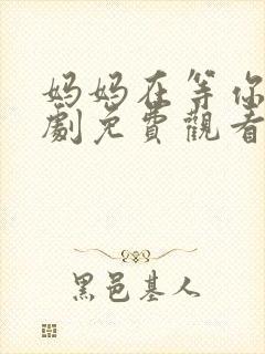 妈妈在等你电视剧免费观看全集