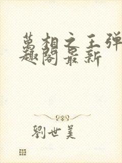 万相之王弹窗笔趣阁最新