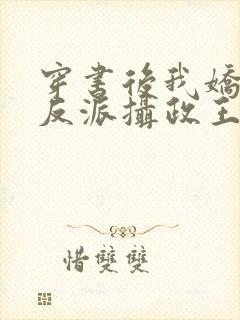 穿书后我娇养了反派摄政王全文阅读免费