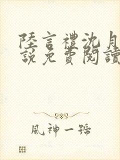 陆言礼沈月慈小说免费阅读最新章节