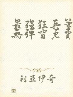 最强狂兵笔趣阁无弹窗免费阅读全文