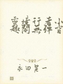 灵境行者小说笔趣阁无弹窗