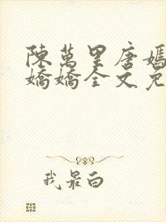 陈万里唐嫣然宋娇娇全文免费阅读阁