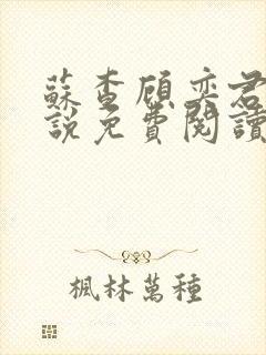 苏查顾奕君的小说免费阅读笔趣阁