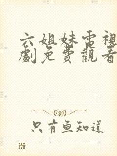 六姐妹电视连续剧免费观看全集高清