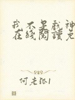 我不是戏神小说在线阅读免费