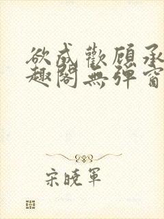 欲成欢顾承泽笔趣阁无弹窗最新章节