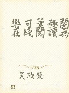 乐可笔趣阁全文在线阅读无弹窗