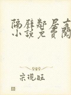 隔壁邻居有点怪小说免费阅读全文