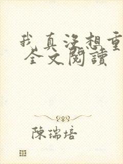 我真没想重生啊 全文阅读