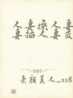 人妻操人妻干人妻插人妻爽