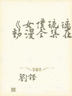 《女仆琉璃川》动漫全集在线观看免费