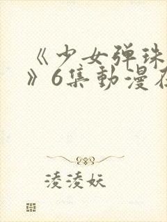 《少女弹珠汽水》6集动漫在线观看