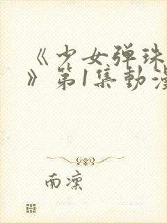 《少女弹珠汽水》第1集动漫