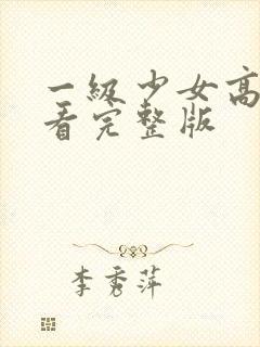 一级少女高清观看完整版