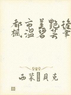 都市美艳后宫唐枫温碧芸笔趣阁