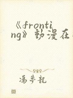 《fronting》动漫在线观看在线播放