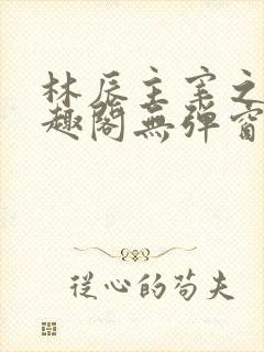 林辰主宰之心笔趣阁无弹窗