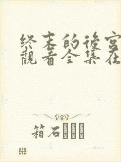 终末的后宫免费观看全集在线观看高清动漫