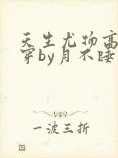 天生尤物高干快穿by月不睡笔趣阁封面