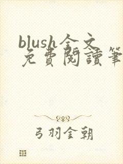 blush全文免费阅读笔趣阁无弹窗