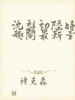 沈梨初陆时霁笔趣阁最新章节