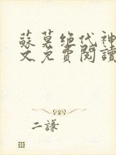 苏莫绝代神主全文免费阅读 最新章节无弹窗