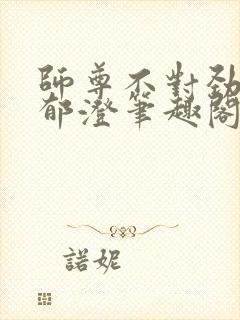 师尊不对劲by郁澄笔趣阁免费阅读最新