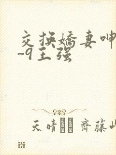 交换娇妻呻吟1-9王强