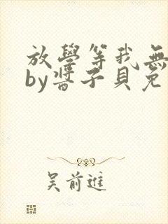 放学等我无删减by酱子贝免费阅读