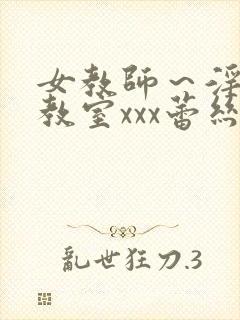 女教师～淫辱の教室xxx蕾丝