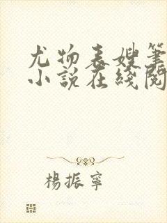 尤物表嫂笔趣阁小说在线阅读