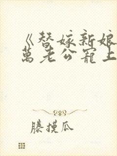 《替嫁新娘》亿万老公宠上天