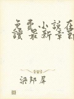 免费小说在线阅读 最新章节 无弹窗