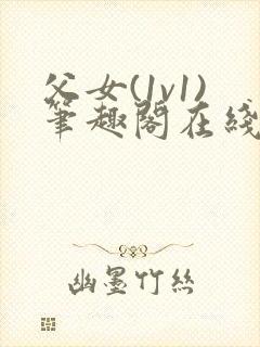 父女(1v1)笔趣阁在线阅读