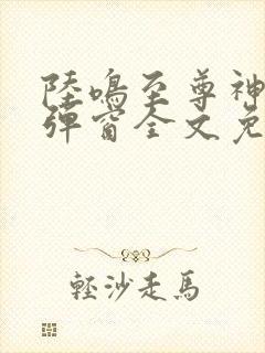 陆鸣至尊神殿无弹窗全文免费阅读