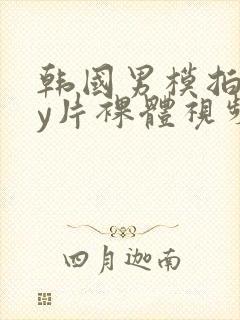 韩国男模拍gay片裸体视频