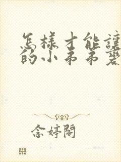 怎样才能让男人的小弟弟变大