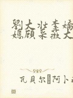 刘大壮李娇娇儿媳顾采薇大结局